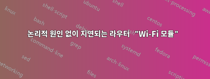 논리적 원인 없이 지연되는 라우터 "Wi-Fi 모듈"