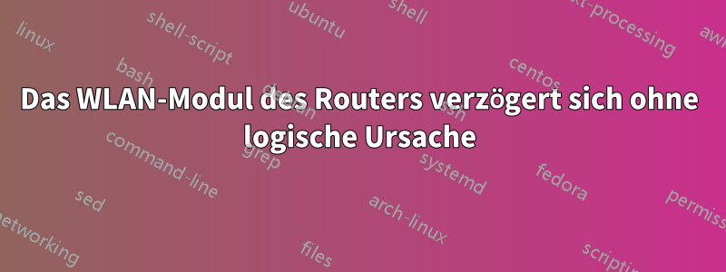 Das WLAN-Modul des Routers verzögert sich ohne logische Ursache