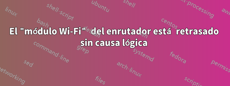 El "módulo Wi-Fi" del enrutador está retrasado sin causa lógica