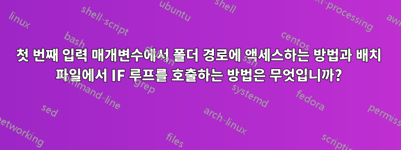 첫 번째 입력 매개변수에서 폴더 경로에 액세스하는 방법과 배치 파일에서 IF 루프를 호출하는 방법은 무엇입니까?