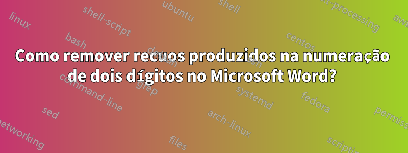 Como remover recuos produzidos na numeração de dois dígitos no Microsoft Word?