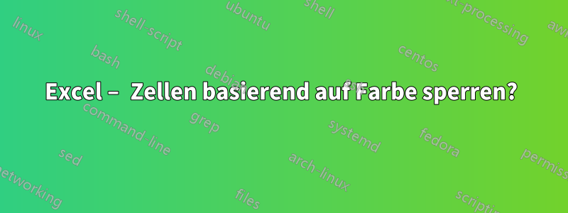 Excel – Zellen basierend auf Farbe sperren?