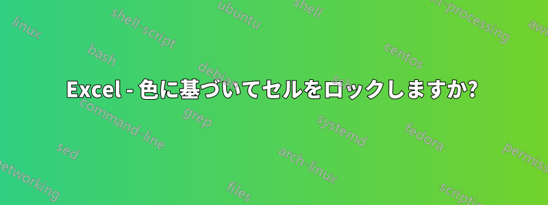 Excel - 色に基づいてセルをロックしますか?