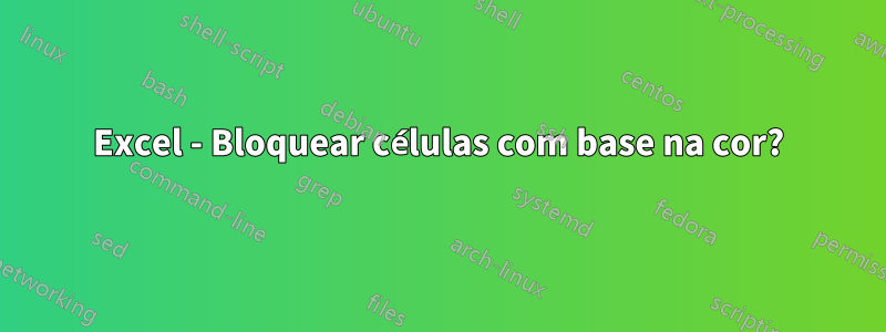 Excel - Bloquear células com base na cor?