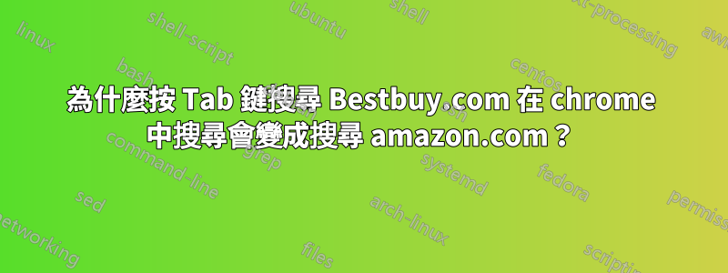 為什麼按 Tab 鍵搜尋 Bestbuy.com 在 chrome 中搜尋會變成搜尋 amazon.com？