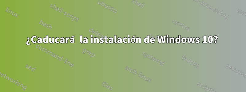 ¿Caducará la instalación de Windows 10?