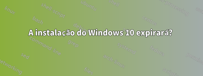 A instalação do Windows 10 expirará?