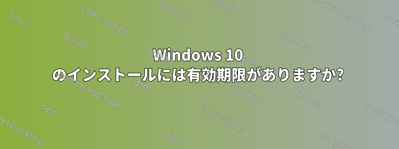 Windows 10 のインストールには有効期限がありますか?