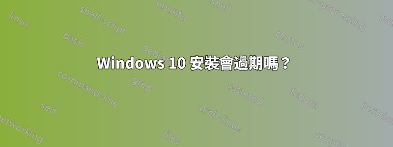 Windows 10 安裝會過期嗎？