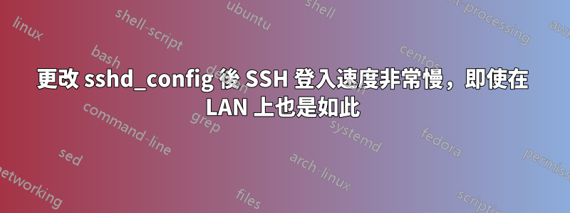 更改 sshd_config 後 SSH 登入速度非常慢，即使在 LAN 上也是如此