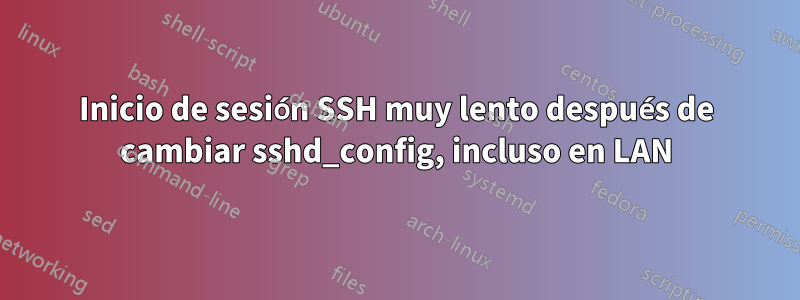 Inicio de sesión SSH muy lento después de cambiar sshd_config, incluso en LAN