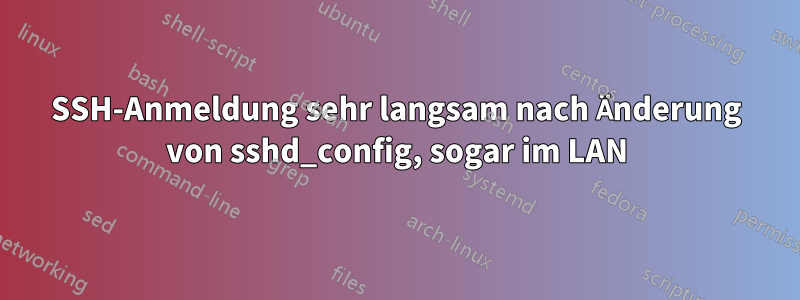 SSH-Anmeldung sehr langsam nach Änderung von sshd_config, sogar im LAN