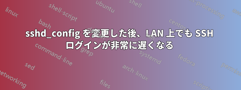 sshd_config を変更した後、LAN 上でも SSH ログインが非常に遅くなる