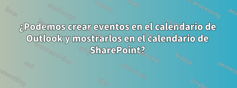 ¿Podemos crear eventos en el calendario de Outlook y mostrarlos en el calendario de SharePoint?