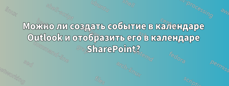 Можно ли создать событие в календаре Outlook и отобразить его в календаре SharePoint?