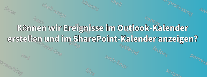 Können wir Ereignisse im Outlook-Kalender erstellen und im SharePoint-Kalender anzeigen?