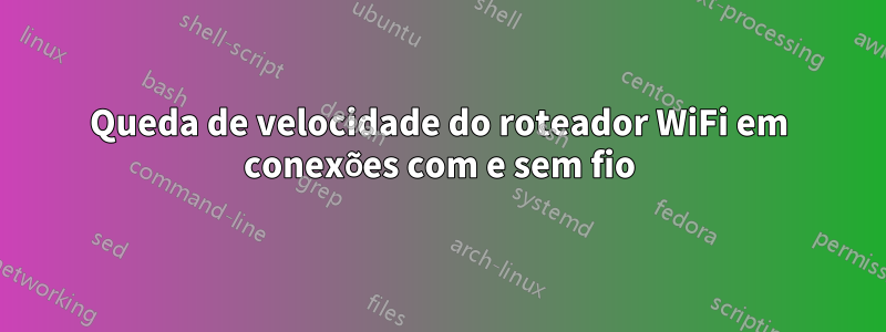 Queda de velocidade do roteador WiFi em conexões com e sem fio