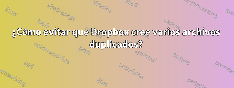 ¿Cómo evitar que Dropbox cree varios archivos duplicados?