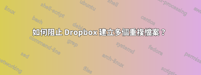 如何阻止 Dropbox 建立多個重複檔案？