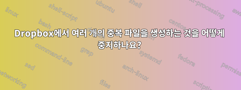 Dropbox에서 여러 개의 중복 파일을 생성하는 것을 어떻게 중지하나요?