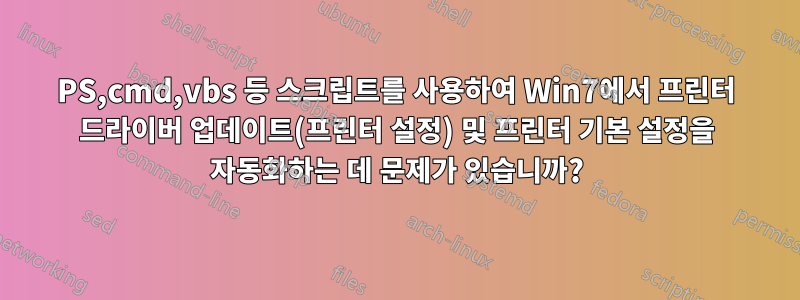 PS,cmd,vbs 등 스크립트를 사용하여 Win7에서 프린터 드라이버 업데이트(프린터 설정) 및 프린터 기본 설정을 자동화하는 데 문제가 있습니까?