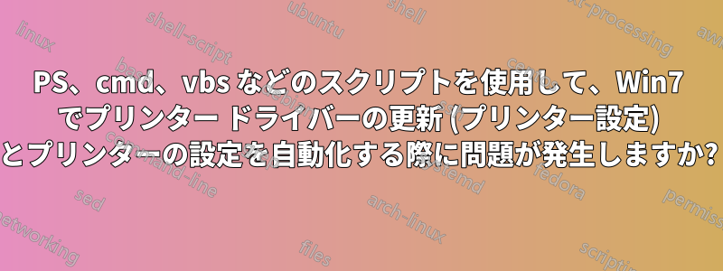 PS、cmd、vbs などのスクリプトを使用して、Win7 でプリンター ドライバーの更新 (プリンター設定) とプリンターの設定を自動化する際に問題が発生しますか?