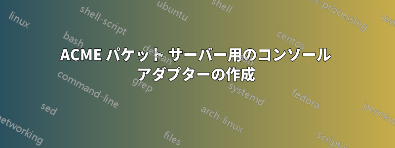 ACME パケット サーバー用のコンソール アダプターの作成