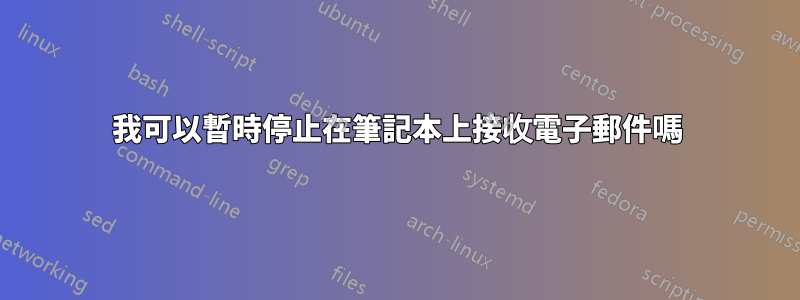 我可以暫時停止在筆記本上接收電子郵件嗎