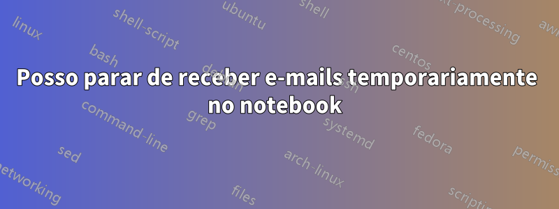 Posso parar de receber e-mails temporariamente no notebook 