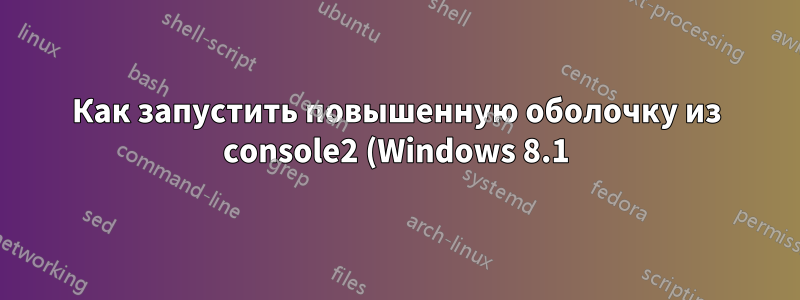 Как запустить повышенную оболочку из console2 (Windows 8.1)? Возможно?