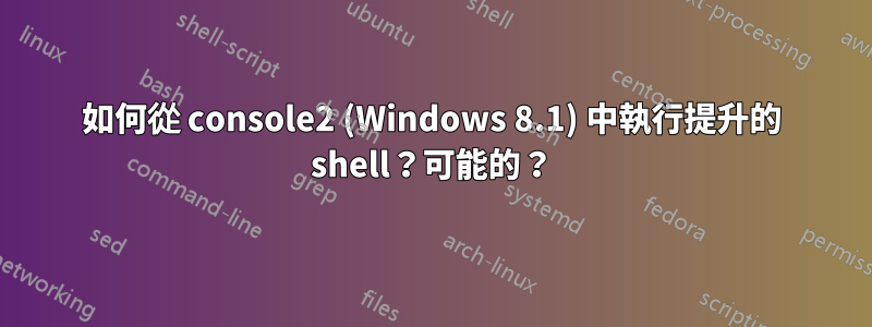 如何從 console2 (Windows 8.1) 中執行提升的 shell？可能的？