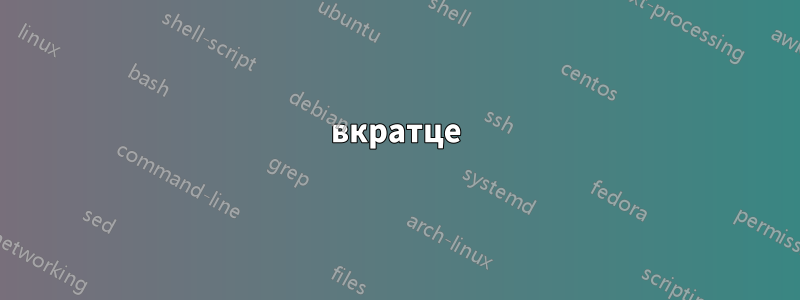 вкратце