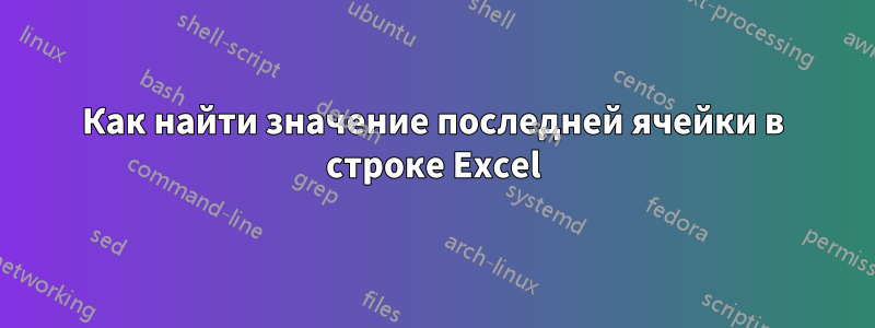 Как найти значение последней ячейки в строке Excel