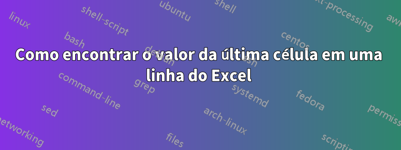 Como encontrar o valor da última célula em uma linha do Excel