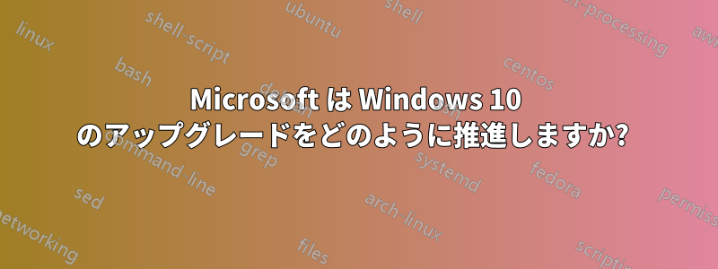 Microsoft は Windows 10 のアップグレードをどのように推進しますか? 