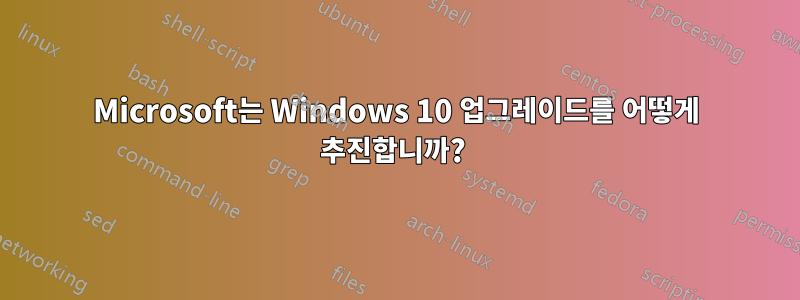 Microsoft는 Windows 10 업그레이드를 어떻게 추진합니까? 