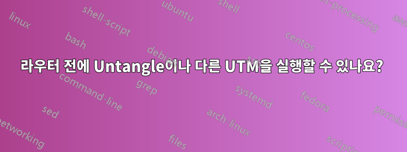 라우터 전에 Untangle이나 다른 UTM을 실행할 수 있나요?