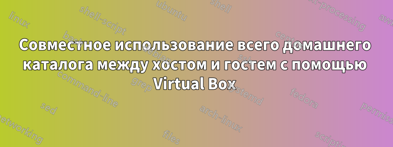 Совместное использование всего домашнего каталога между хостом и гостем с помощью Virtual Box