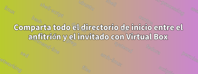 Comparta todo el directorio de inicio entre el anfitrión y el invitado con Virtual Box