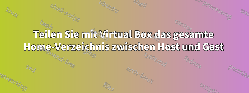 Teilen Sie mit Virtual Box das gesamte Home-Verzeichnis zwischen Host und Gast