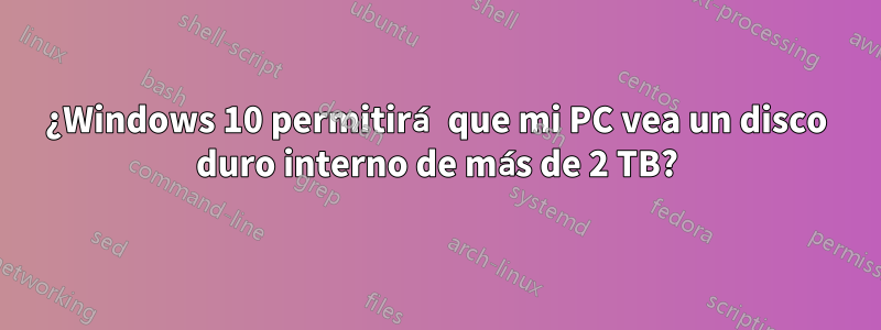 ¿Windows 10 permitirá que mi PC vea un disco duro interno de más de 2 TB?