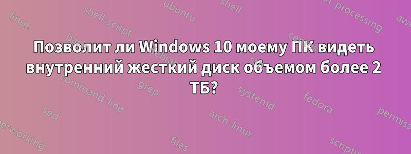 Позволит ли Windows 10 моему ПК видеть внутренний жесткий диск объемом более 2 ТБ?