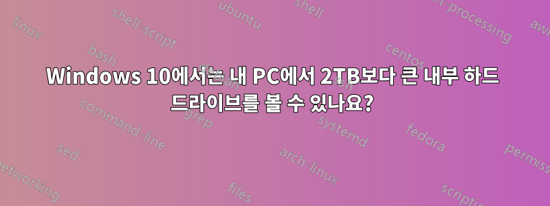 Windows 10에서는 내 PC에서 2TB보다 큰 내부 하드 드라이브를 볼 수 있나요?