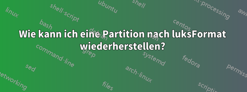 Wie kann ich eine Partition nach luksFormat wiederherstellen?