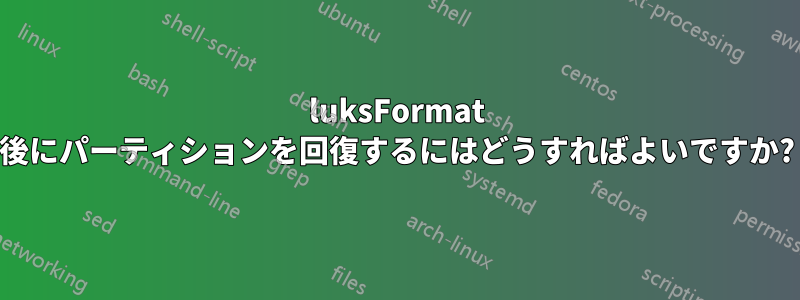 luksFormat 後にパーティションを回復するにはどうすればよいですか?