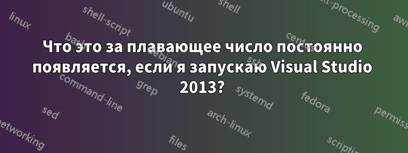 Что это за плавающее число постоянно появляется, если я запускаю Visual Studio 2013?