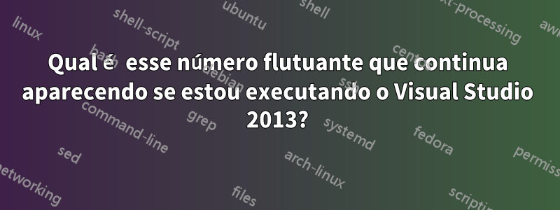 Qual é esse número flutuante que continua aparecendo se estou executando o Visual Studio 2013?