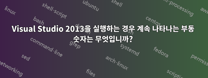 Visual Studio 2013을 실행하는 경우 계속 나타나는 부동 숫자는 무엇입니까?