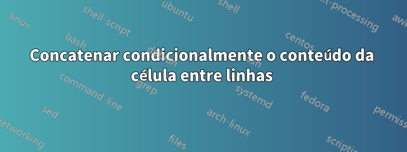 Concatenar condicionalmente o conteúdo da célula entre linhas