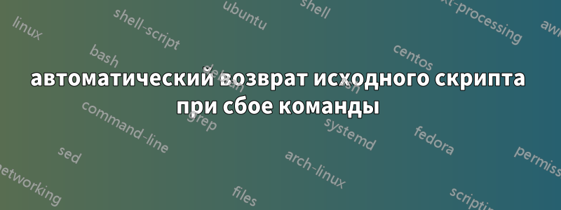 автоматический возврат исходного скрипта при сбое команды